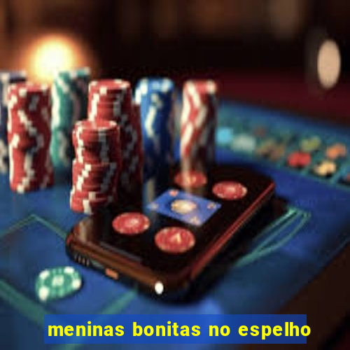 meninas bonitas no espelho